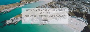 Lusty Glaze Adventure Centre is now Cornwall Waverunner Safaris. Jet Skiing, Rib Tours, Surf Lessons, Banana Boat Rides, Beach Hire, Volleyball, SUPS Paddleboards